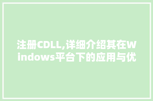 注册CDLL,详细介绍其在Windows平台下的应用与优势
