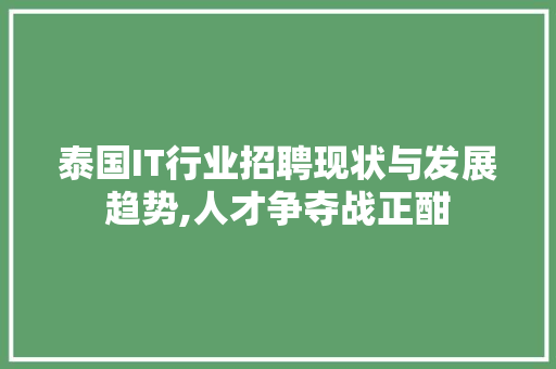 泰国IT行业招聘现状与发展趋势,人才争夺战正酣