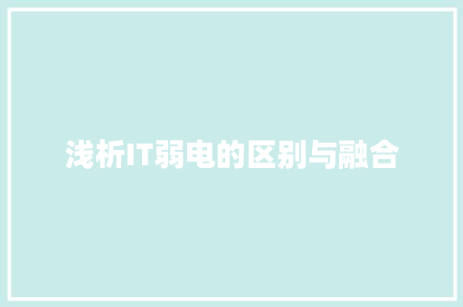 浅析IT弱电的区别与融合