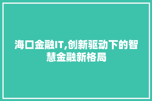 海口金融IT,创新驱动下的智慧金融新格局
