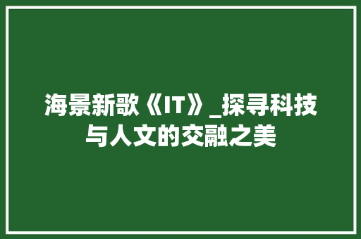 海景新歌《IT》_探寻科技与人文的交融之美