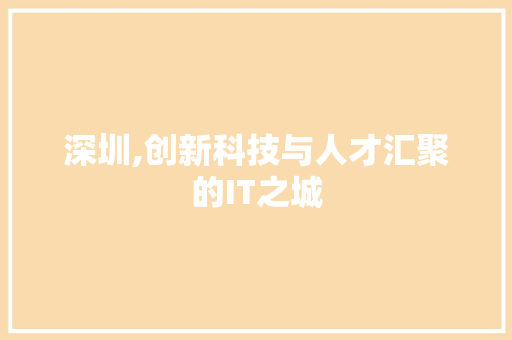 深圳,创新科技与人才汇聚的IT之城