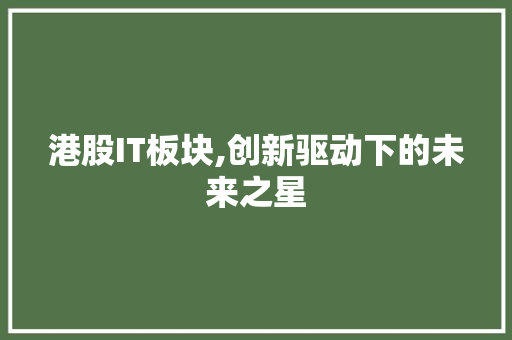 港股IT板块,创新驱动下的未来之星