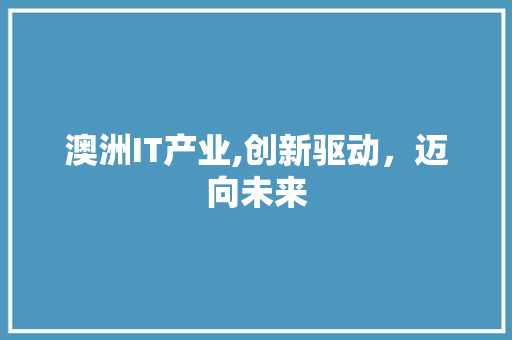 澳洲IT产业,创新驱动，迈向未来