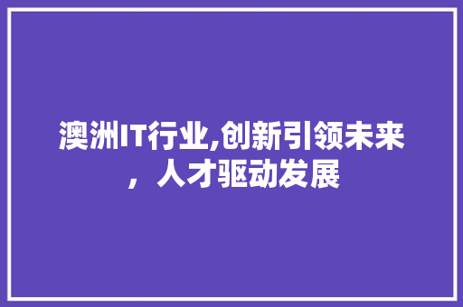 澳洲IT行业,创新引领未来，人才驱动发展
