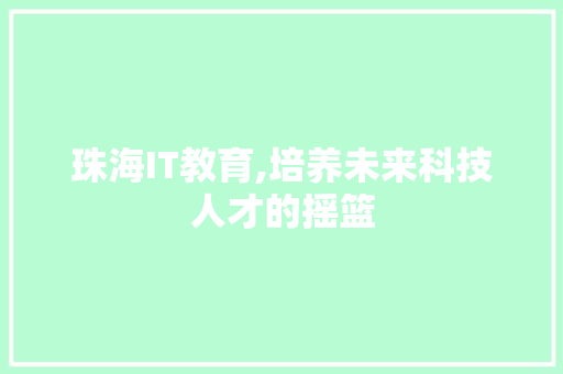 珠海IT教育,培养未来科技人才的摇篮 服务器/数据库