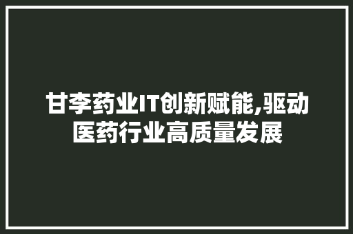 甘李药业IT创新赋能,驱动医药行业高质量发展 服务器/数据库