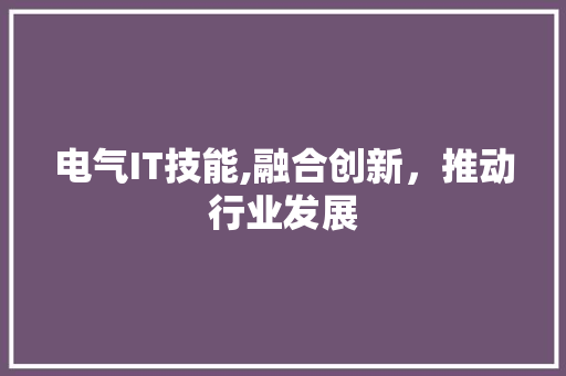 电气IT技能,融合创新，推动行业发展