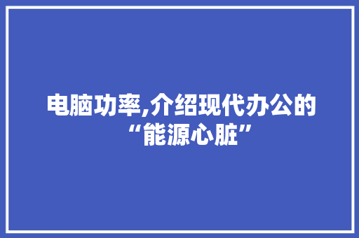电脑功率,介绍现代办公的“能源心脏” Web前端