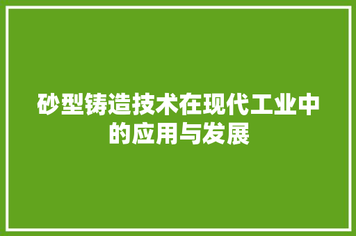砂型铸造技术在现代工业中的应用与发展