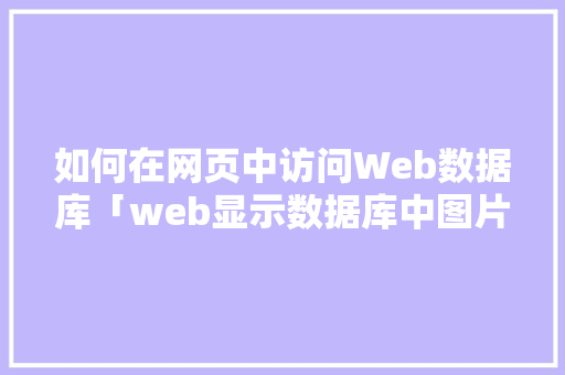 如何在网页中访问Web数据库「web显示数据库中图片怎么设置」 建站教程