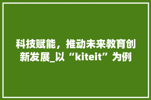 科技赋能，推动未来教育创新发展_以“kiteit”为例 SEO教程
