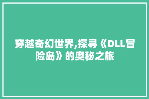 穿越奇幻世界,探寻《DLL冒险岛》的奥秘之旅 友链在线