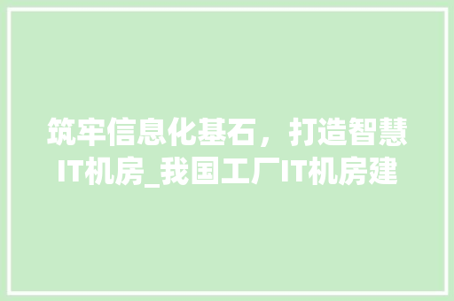 筑牢信息化基石，打造智慧IT机房_我国工厂IT机房建设与发展 WordPress教程
