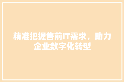 精准把握售前IT需求，助力企业数字化转型 友链在线