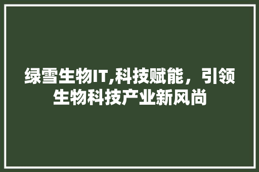绿雪生物IT,科技赋能，引领生物科技产业新风尚 SEO教程