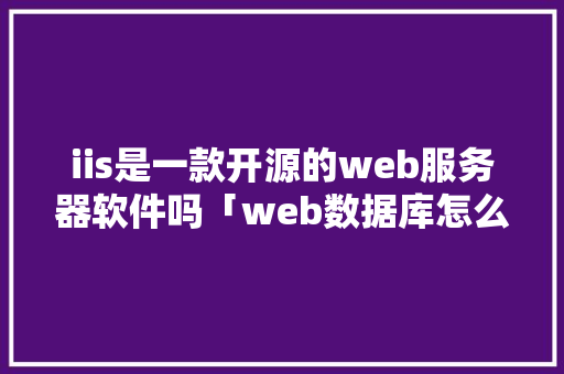 iis是一款开源的web服务器软件吗「web数据库怎么建立」 服务器/数据库