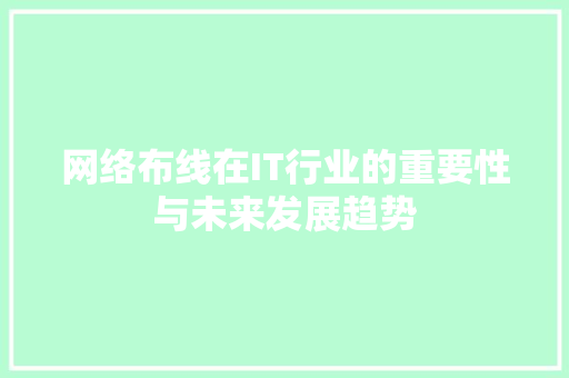 网络布线在IT行业的重要性与未来发展趋势 建站教程
