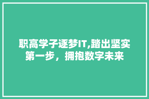 职高学子逐梦IT,踏出坚实第一步，拥抱数字未来