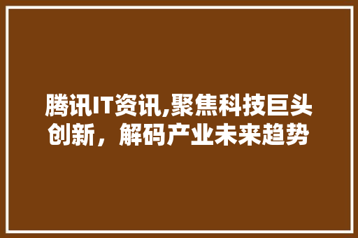腾讯IT资讯,聚焦科技巨头创新，解码产业未来趋势
