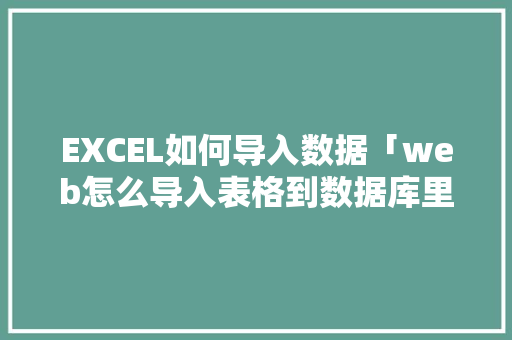 EXCEL如何导入数据「web怎么导入表格到数据库里」
