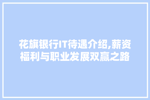 花旗银行IT待遇介绍,薪资福利与职业发展双赢之路