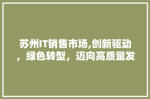 苏州IT销售市场,创新驱动，绿色转型，迈向高质量发展
