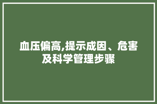 血压偏高,提示成因、危害及科学管理步骤