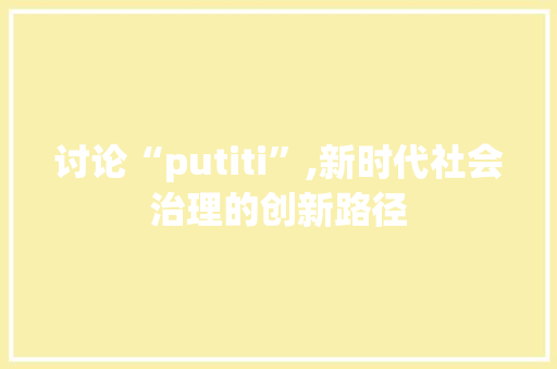 讨论“putiti”,新时代社会治理的创新路径 建站教程