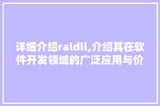 详细介绍raldll,介绍其在软件开发领域的广泛应用与价值