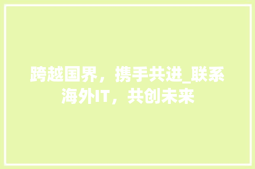 跨越国界，携手共进_联系海外IT，共创未来