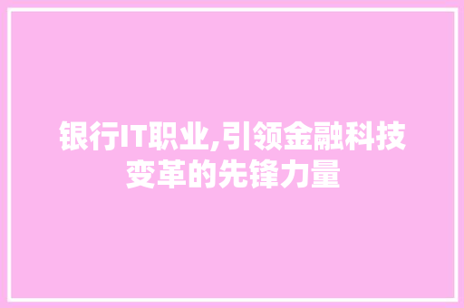 银行IT职业,引领金融科技变革的先锋力量