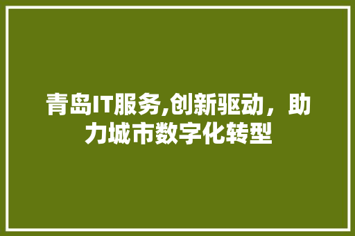 青岛IT服务,创新驱动，助力城市数字化转型