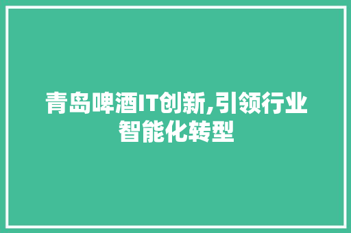 青岛啤酒IT创新,引领行业智能化转型