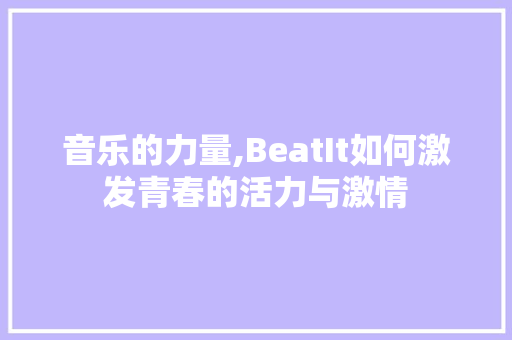 音乐的力量,BeatIt如何激发青春的活力与激情 Web前端