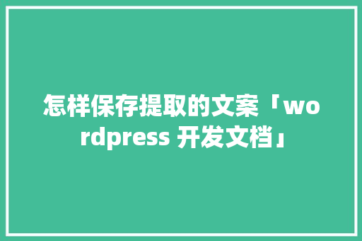 怎样保存提取的文案「wordpress 开发文档」 友链在线