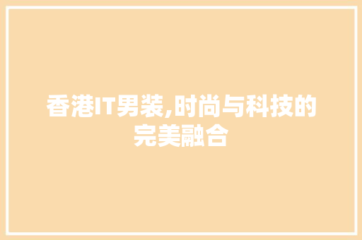 香港IT男装,时尚与科技的完美融合