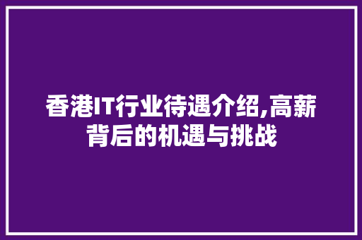 香港IT行业待遇介绍,高薪背后的机遇与挑战