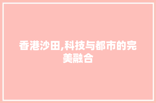 香港沙田,科技与都市的完美融合