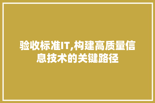 验收标准IT,构建高质量信息技术的关键路径