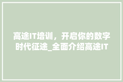 高途IT培训，开启你的数字时代征途_全面介绍高途IT学费及其价值