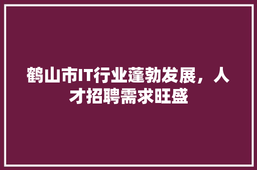 鹤山市IT行业蓬勃发展，人才招聘需求旺盛