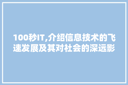 100秒IT,介绍信息技术的飞速发展及其对社会的深远影响