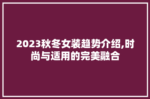 2023秋冬女装趋势介绍,时尚与适用的完美融合