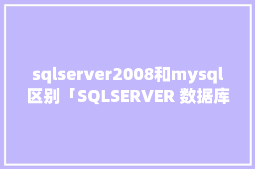 sqlserver2008和mysql区别「SQLSERVER 数据库 数据库名称 存在哪个路径下」 服务器/数据库