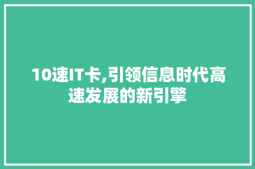 10速IT卡,引领信息时代高速发展的新引擎