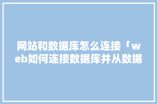 网站和数据库怎么连接「web如何连接数据库并从数据库读取数据」 友链在线