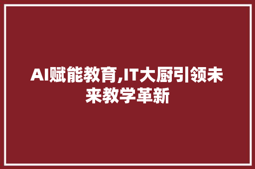 AI赋能教育,IT大厨引领未来教学革新 服务器/数据库
