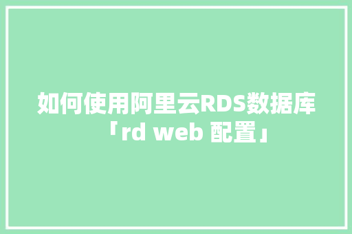 如何使用阿里云RDS数据库「rd web 配置」 友链在线