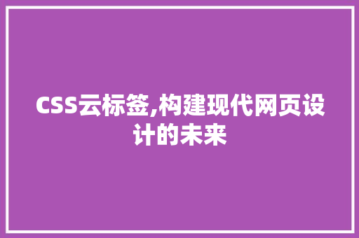 CSS云标签,构建现代网页设计的未来